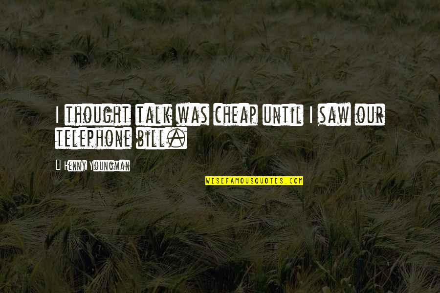 Status Love Quotes By Henny Youngman: I thought talk was cheap until I saw Status Love Quotes By Henny Youngman: I thought talk was cheap until I saw