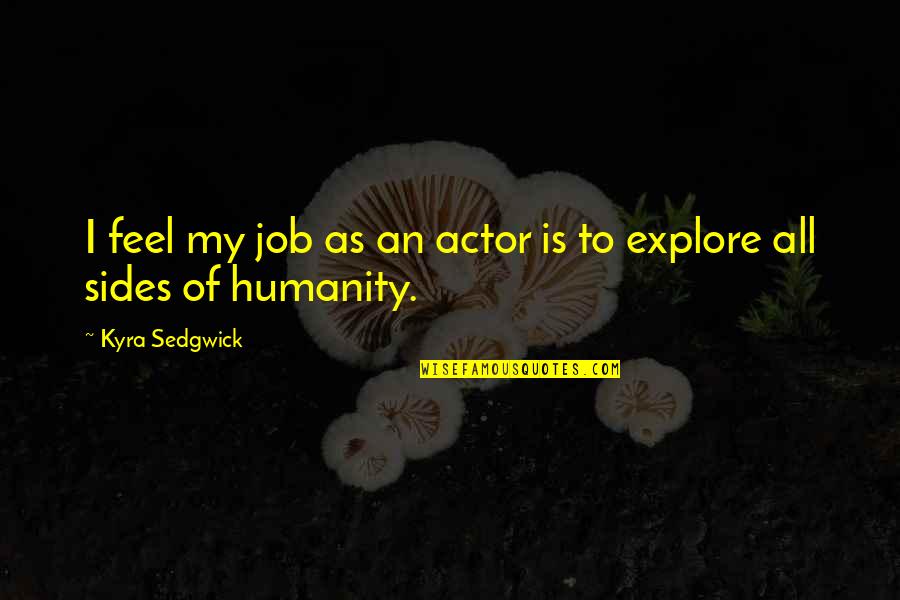 Status Love Quotes By Kyra Sedgwick: I feel my job as an actor is Status Love Quotes By Kyra Sedgwick: I feel my job as an actor is