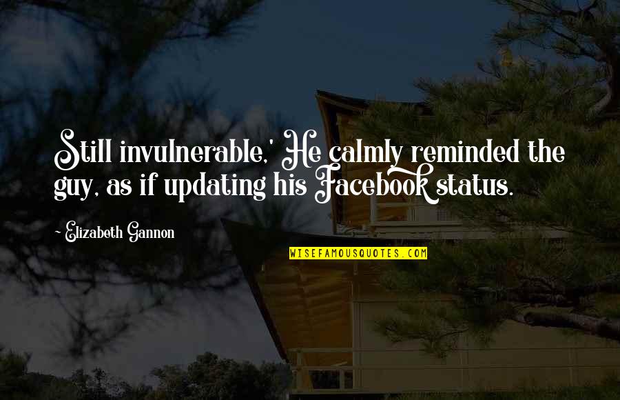 Status On Facebook Quotes By Elizabeth Gannon: Still invulnerable,' He calmly reminded the guy, as
