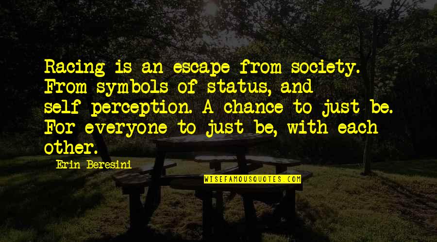 Status Quotes Quotes By Erin Beresini: Racing is an escape from society. From symbols Status Quotes Quotes By Erin Beresini: Racing is an escape from society. From symbols