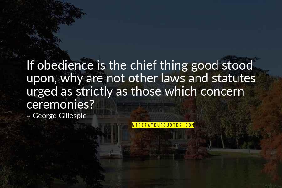 Statutes Quotes By George Gillespie: If obedience is the chief thing good stood