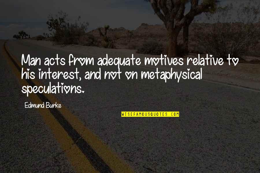 Statutul Feroviarului Quotes By Edmund Burke: Man acts from adequate motives relative to his Statutul Feroviarului Quotes By Edmund Burke: Man acts from adequate motives relative to his