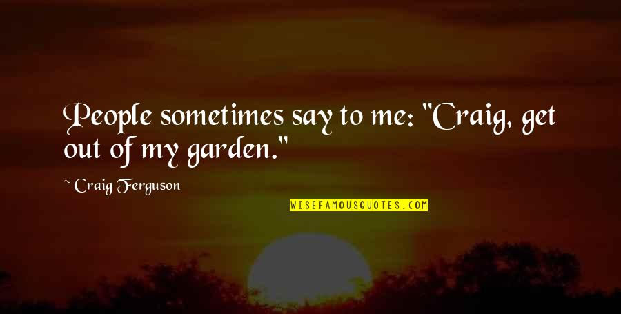 Statystyka Opisowa Quotes By Craig Ferguson: People sometimes say to me: "Craig, get out Statystyka Opisowa Quotes By Craig Ferguson: People sometimes say to me: "Craig, get out