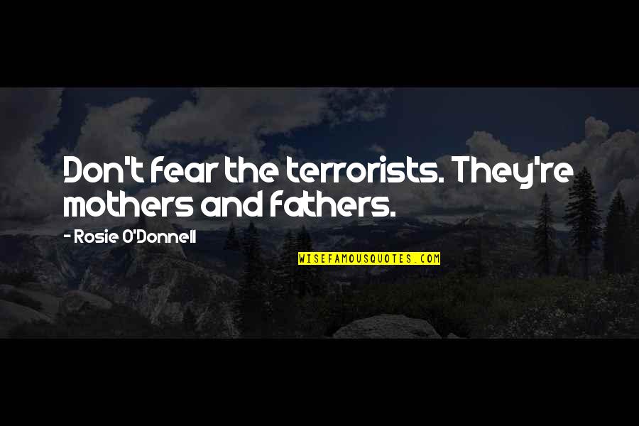 Staubach Capital Quotes By Rosie O'Donnell: Don't fear the terrorists. They're mothers and fathers.