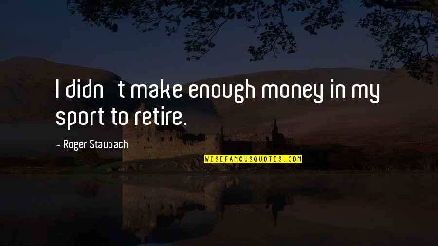 Staubach Roger Quotes By Roger Staubach: I didn't make enough money in my sport Staubach Roger Quotes By Roger Staubach: I didn't make enough money in my sport