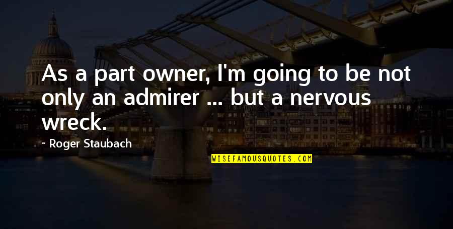 Staubach Roger Quotes By Roger Staubach: As a part owner, I'm going to be