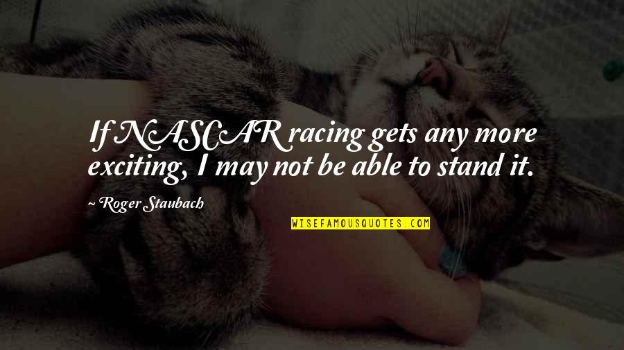 Staubach Roger Quotes By Roger Staubach: If NASCAR racing gets any more exciting, I