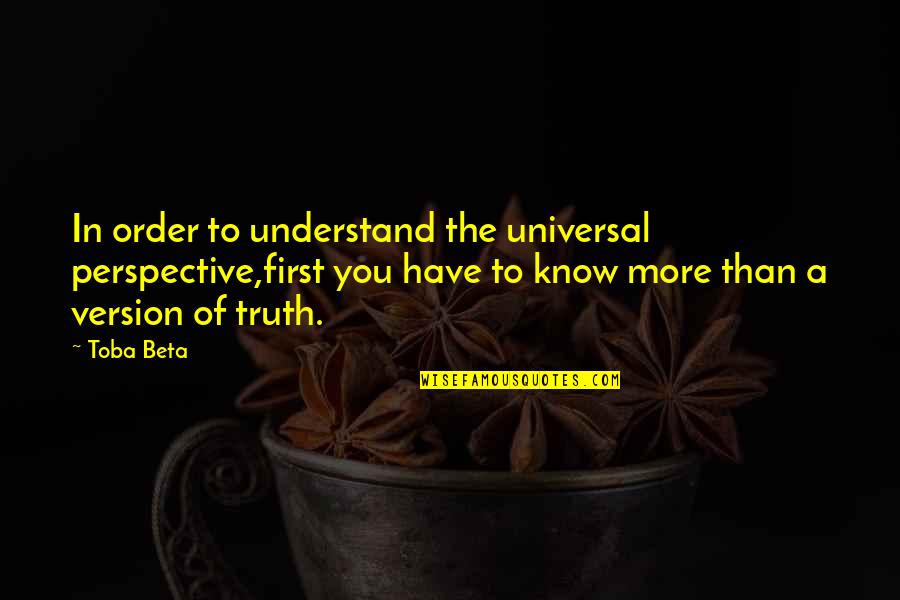 Stauber For Congress Quotes By Toba Beta: In order to understand the universal perspective,first you Stauber For Congress Quotes By Toba Beta: In order to understand the universal perspective,first you