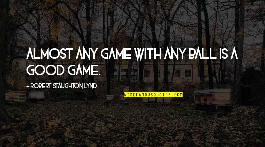 Staughton Lynd Quotes By Robert Staughton Lynd: Almost any game with any ball is a Staughton Lynd Quotes By Robert Staughton Lynd: Almost any game with any ball is a
