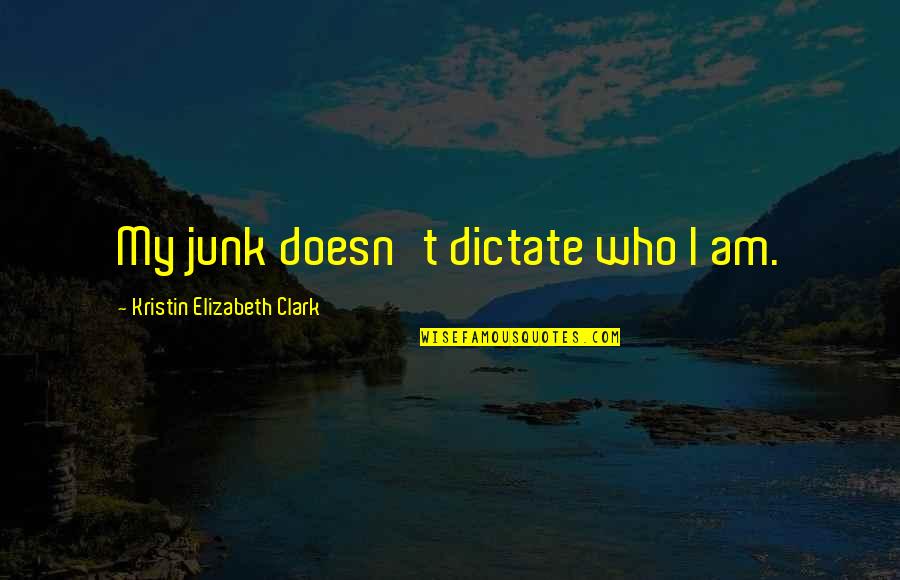 Staunchest Def Quotes By Kristin Elizabeth Clark: My junk doesn't dictate who I am. Staunchest Def Quotes By Kristin Elizabeth Clark: My junk doesn't dictate who I am.