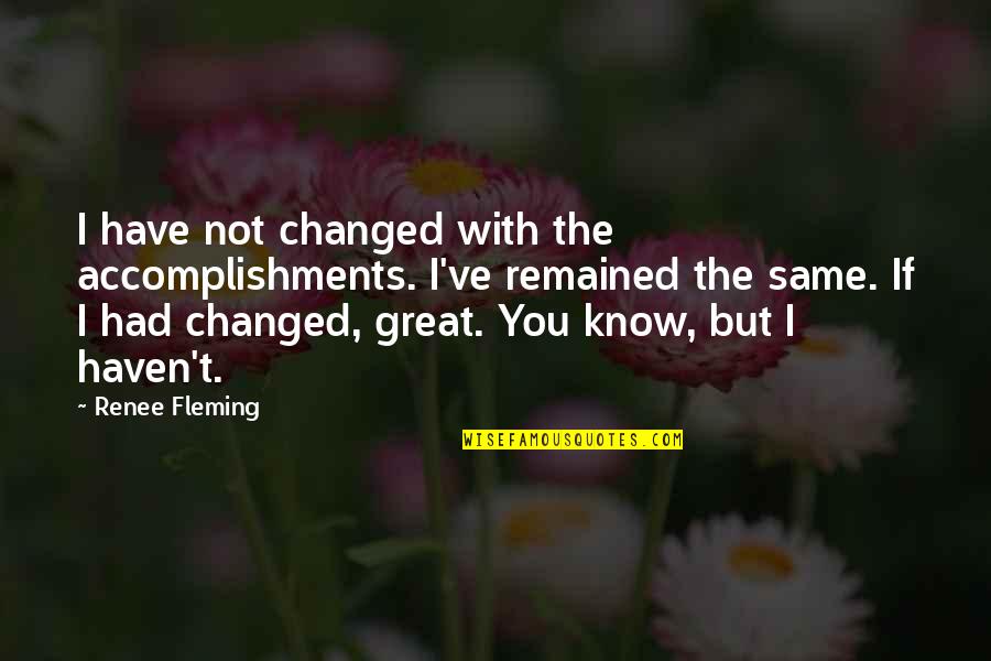 Staunchest Def Quotes By Renee Fleming: I have not changed with the accomplishments. I've Staunchest Def Quotes By Renee Fleming: I have not changed with the accomplishments. I've
