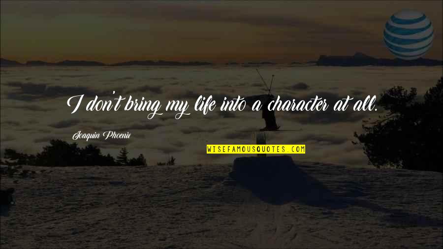 Staunching Quotes By Joaquin Phoenix: I don't bring my life into a character