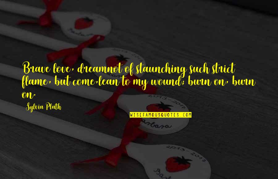 Staunching Quotes By Sylvia Plath: Brave love, dreamnot of staunching such strict flame, Staunching Quotes By Sylvia Plath: Brave love, dreamnot of staunching such strict flame,