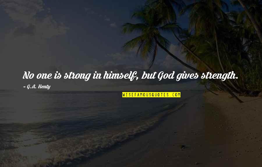 Staunchly In A Sentence Quotes By G.A. Henty: No one is strong in himself, but God