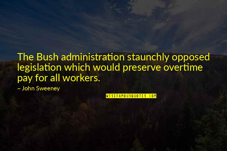 Staunchly Quotes By John Sweeney: The Bush administration staunchly opposed legislation which would
