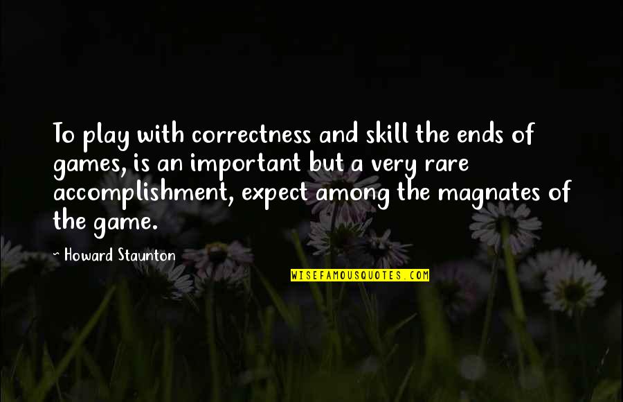 Staunton Quotes By Howard Staunton: To play with correctness and skill the ends