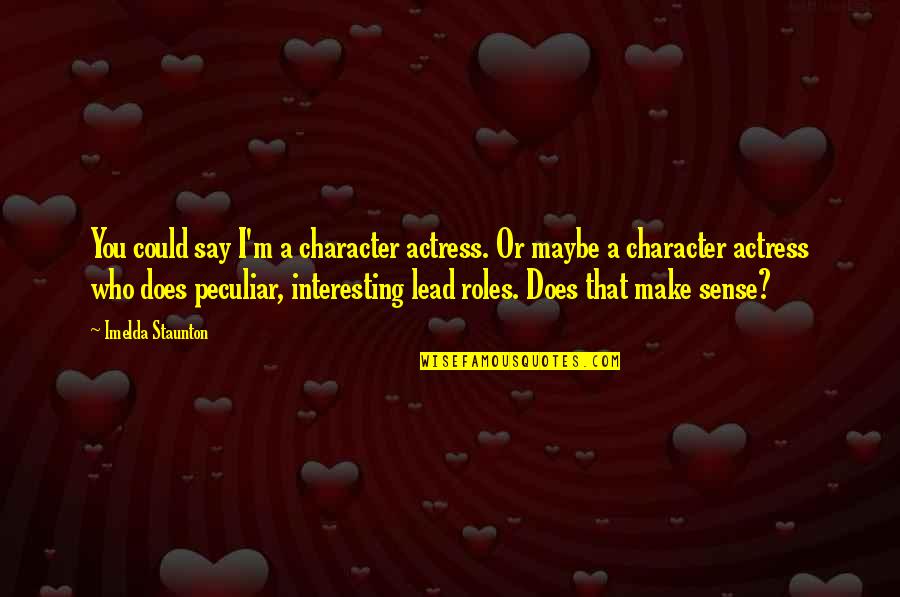 Staunton Quotes By Imelda Staunton: You could say I'm a character actress. Or