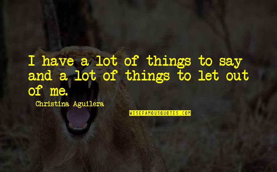 Stavarache Heidi Quotes By Christina Aguilera: I have a lot of things to say Stavarache Heidi Quotes By Christina Aguilera: I have a lot of things to say