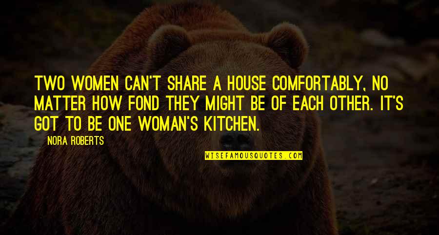 Stave 1 Quotes By Nora Roberts: Two women can't share a house comfortably, no Stave 1 Quotes By Nora Roberts: Two women can't share a house comfortably, no
