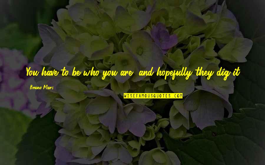 Stave 5 Quotes By Bruno Mars: You have to be who you are, and Stave 5 Quotes By Bruno Mars: You have to be who you are, and