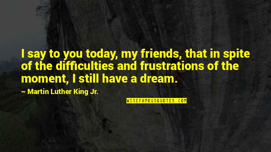 Staved Toe Quotes By Martin Luther King Jr.: I say to you today, my friends, that