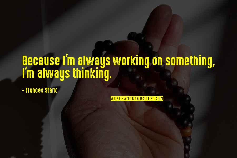 Stavi The Ringer Quotes By Frances Stark: Because I'm always working on something, I'm always Stavi The Ringer Quotes By Frances Stark: Because I'm always working on something, I'm always