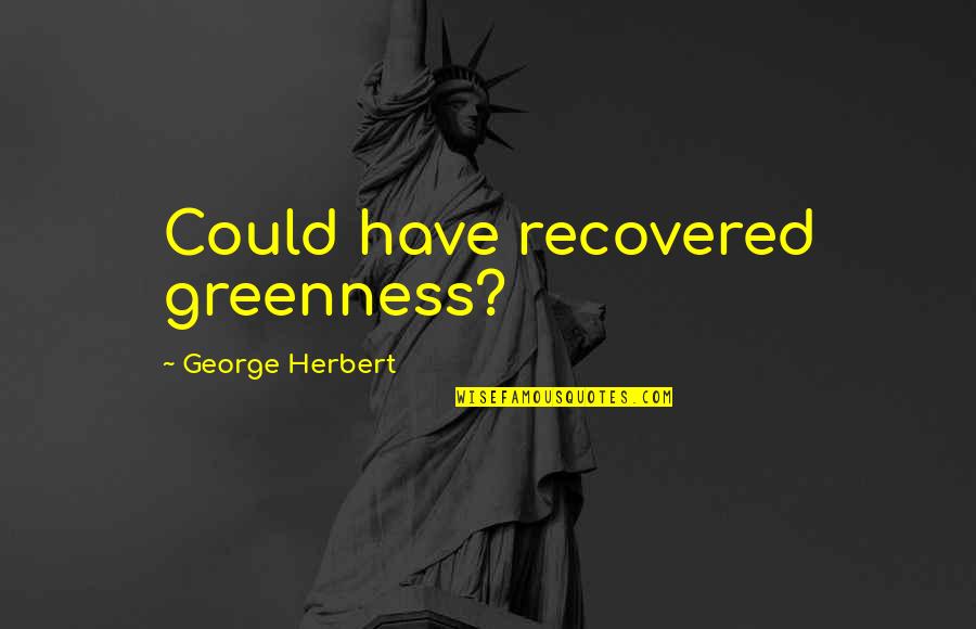 Stavinoha Tire Quotes By George Herbert: Could have recovered greenness?