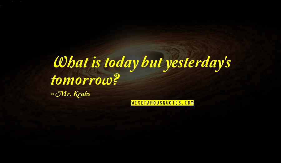 Stavinoha Tire Quotes By Mr. Krabs: What is today but yesterday's tomorrow?