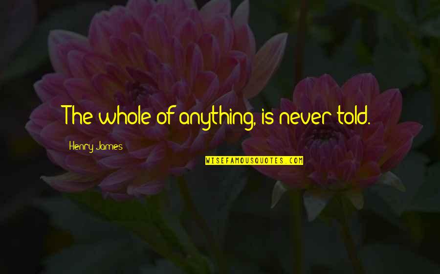 Stavriana Kofteros Quotes By Henry James: The whole of anything, is never told. Stavriana Kofteros Quotes By Henry James: The whole of anything, is never told.