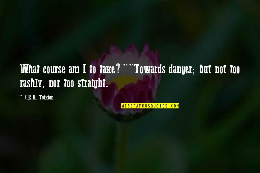 Stavrianos Dw Quotes By J.R.R. Tolkien: What course am I to take?""Towards danger; but