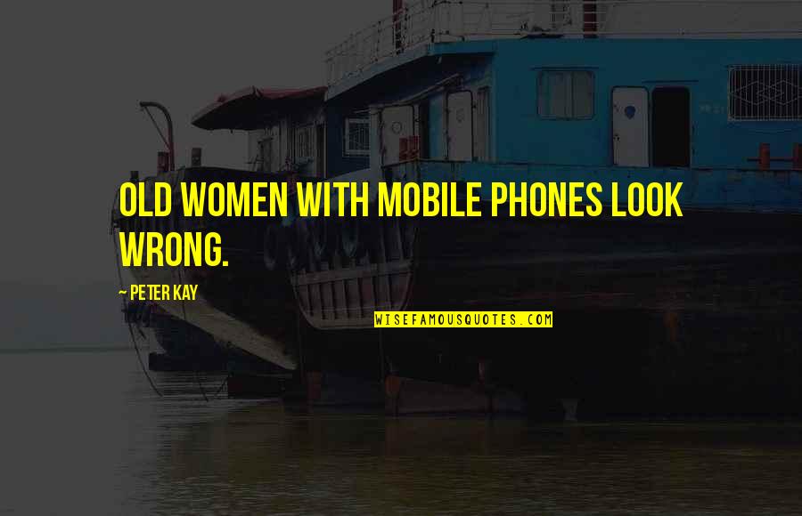 Stavridis Admiral Quotes By Peter Kay: Old women with mobile phones look wrong. Stavridis Admiral Quotes By Peter Kay: Old women with mobile phones look wrong.
