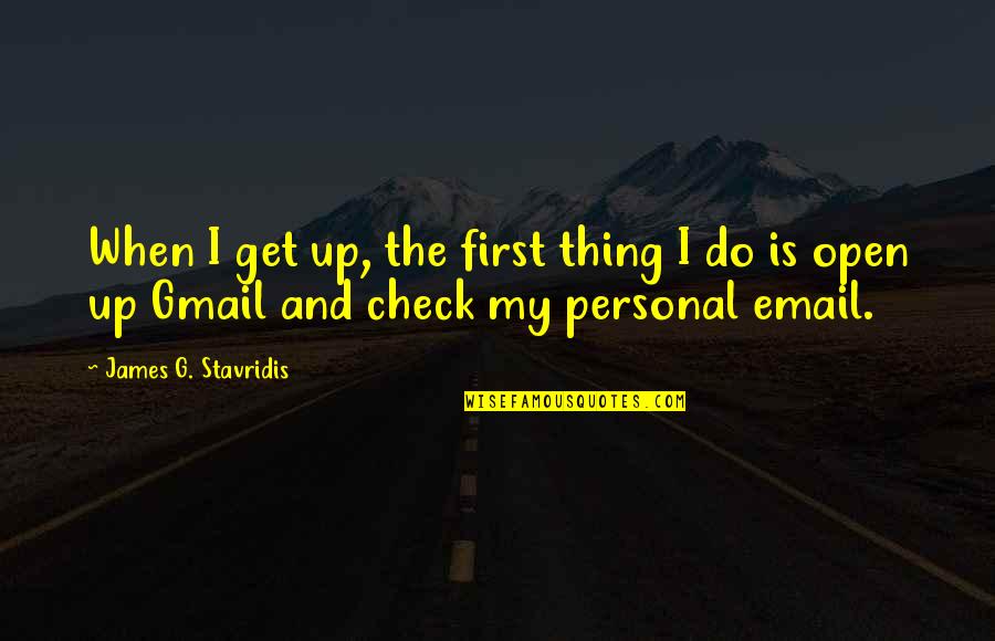 Stavridis James Quotes By James G. Stavridis: When I get up, the first thing I
