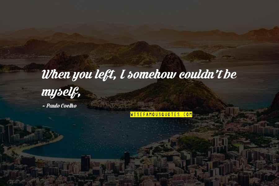 Stavrou Quotes By Paulo Coelho: When you left, I somehow couldn't be myself, Stavrou Quotes By Paulo Coelho: When you left, I somehow couldn't be myself,