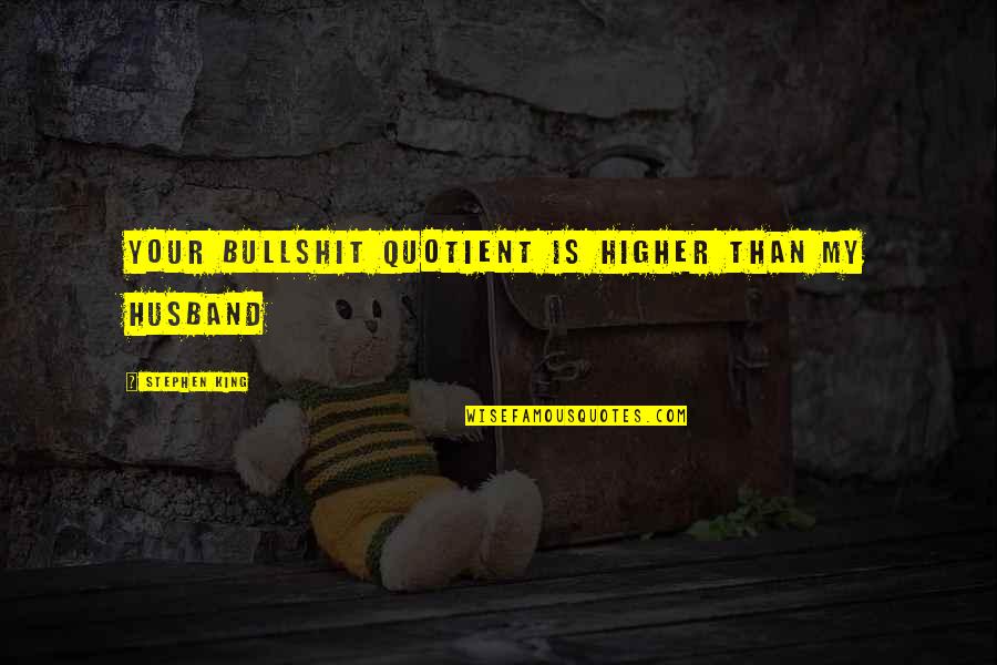Stawiam Quotes By Stephen King: Your bullshit quotient is higher than my husband Stawiam Quotes By Stephen King: Your bullshit quotient is higher than my husband