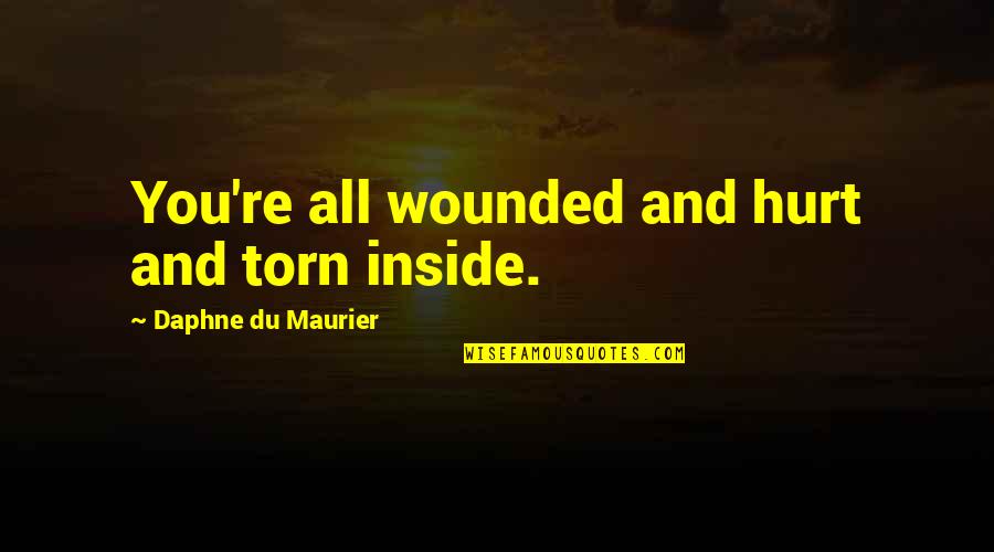 Stay A Hero Quotes By Daphne Du Maurier: You're all wounded and hurt and torn inside. Stay A Hero Quotes By Daphne Du Maurier: You're all wounded and hurt and torn inside.