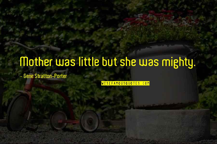 Stay A Hero Quotes By Gene Stratton-Porter: Mother was little but she was mighty. Stay A Hero Quotes By Gene Stratton-Porter: Mother was little but she was mighty.