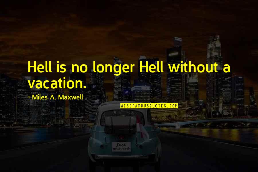 Stay A Hero Quotes By Miles A. Maxwell: Hell is no longer Hell without a vacation. Stay A Hero Quotes By Miles A. Maxwell: Hell is no longer Hell without a vacation.