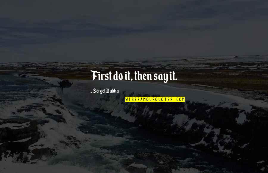 Stay Above The Fray Quotes By Sergei Bubka: First do it, then say it. Stay Above The Fray Quotes By Sergei Bubka: First do it, then say it.