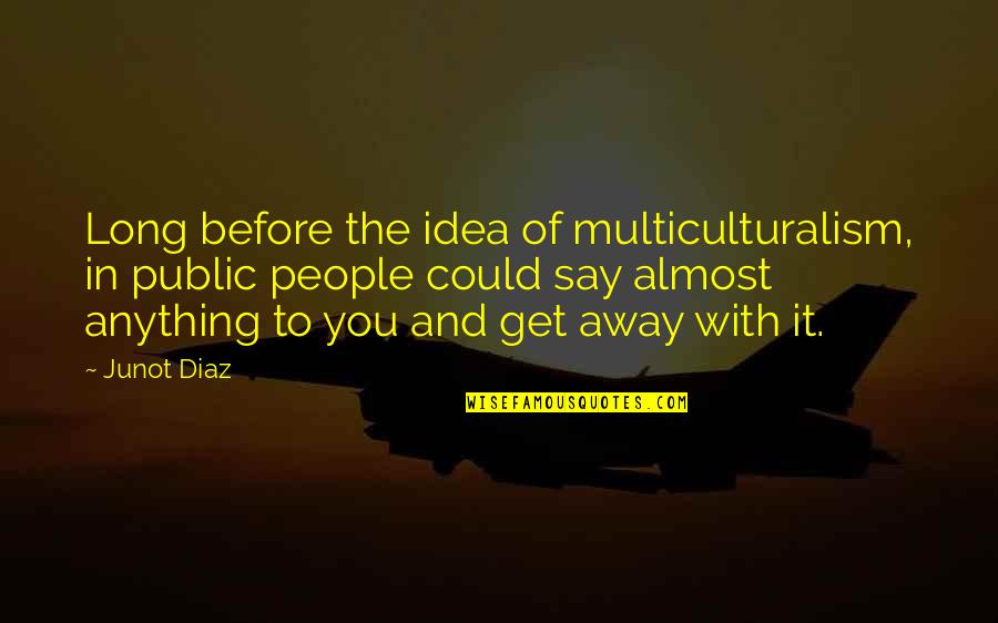 Stay Alert Quotes By Junot Diaz: Long before the idea of multiculturalism, in public