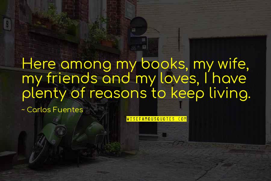 Stay Alone Tumblr Quotes By Carlos Fuentes: Here among my books, my wife, my friends