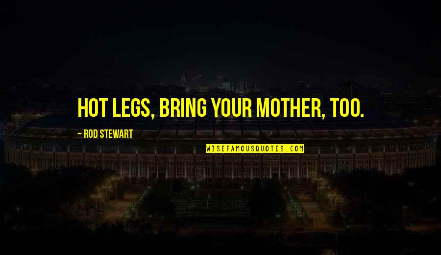 Stay And Fly Hotels Quotes By Rod Stewart: Hot legs, bring your Mother, too. Stay And Fly Hotels Quotes By Rod Stewart: Hot legs, bring your Mother, too.