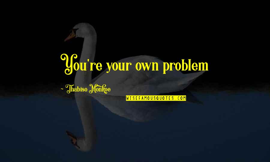 Stay And Fly Hotels Quotes By Thabiso Monkoe: You're your own problem Stay And Fly Hotels Quotes By Thabiso Monkoe: You're your own problem