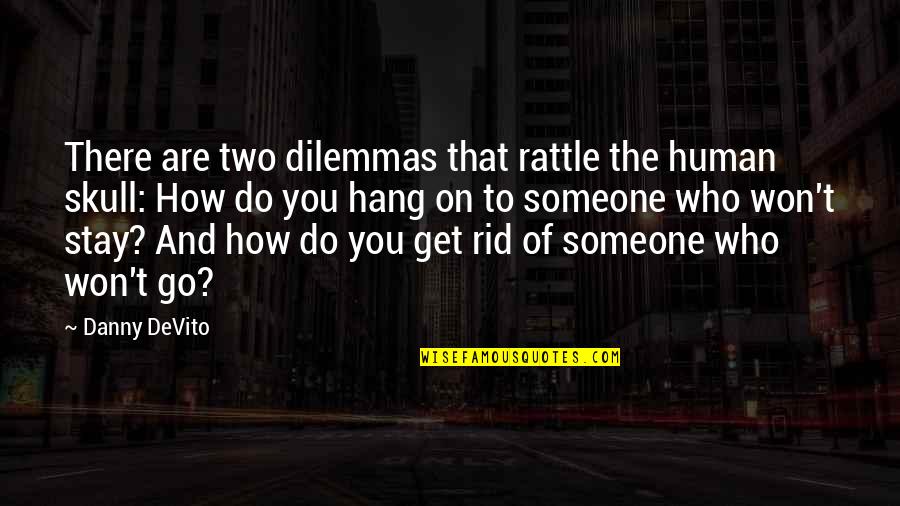 Stay And Go Quotes By Danny DeVito: There are two dilemmas that rattle the human