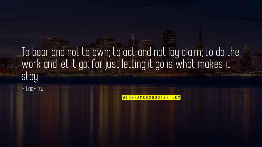 Stay And Go Quotes By Lao-Tzu: To bear and not to own; to act
