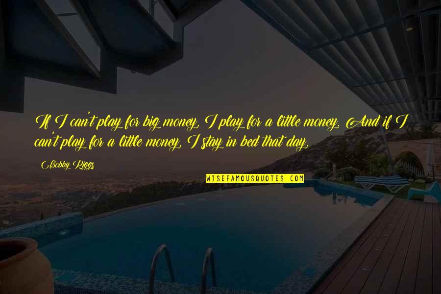 Stay And Play Quotes By Bobby Riggs: If I can't play for big money, I