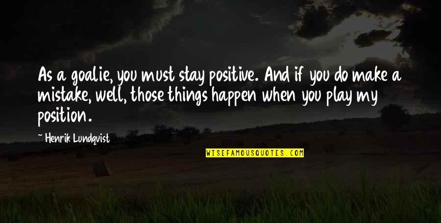 Stay And Play Quotes By Henrik Lundqvist: As a goalie, you must stay positive. And Stay And Play Quotes By Henrik Lundqvist: As a goalie, you must stay positive. And