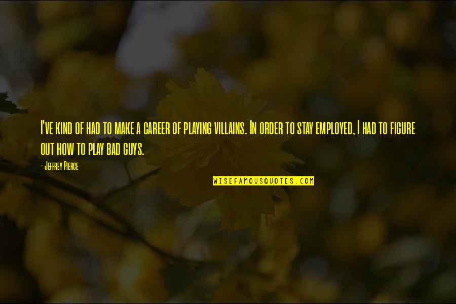 Stay And Play Quotes By Jeffrey Pierce: I've kind of had to make a career Stay And Play Quotes By Jeffrey Pierce: I've kind of had to make a career