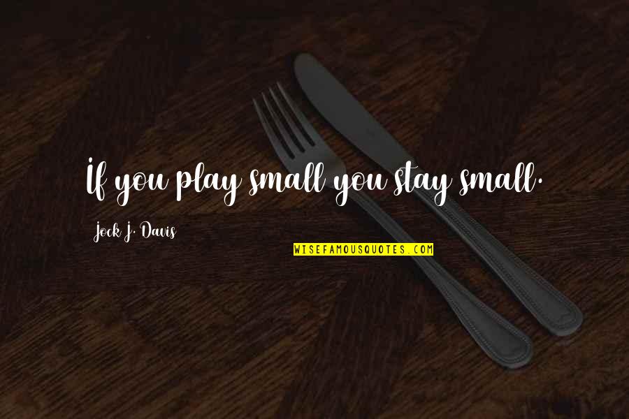 Stay And Play Quotes By Jock J. Davis: If you play small you stay small. Stay And Play Quotes By Jock J. Davis: If you play small you stay small.