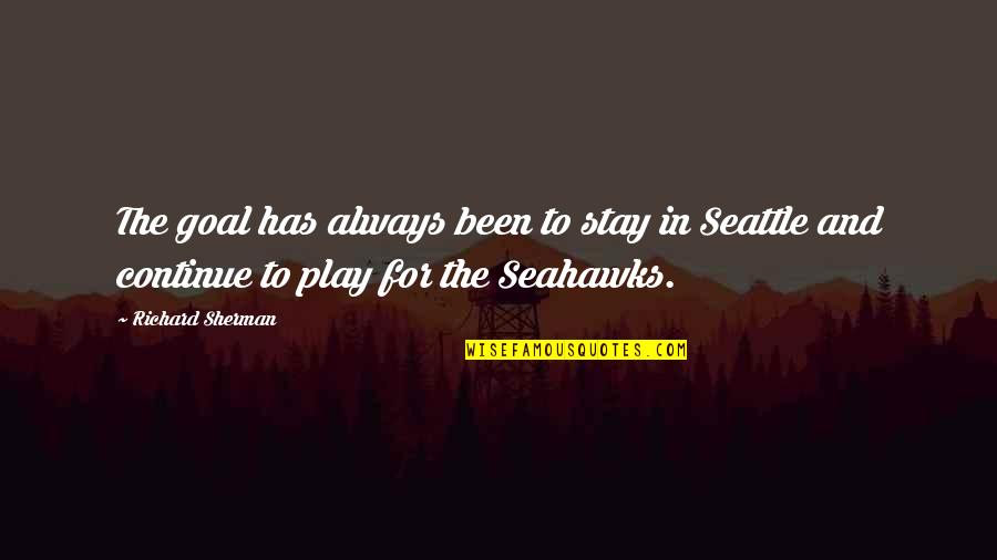 Stay And Play Quotes By Richard Sherman: The goal has always been to stay in Stay And Play Quotes By Richard Sherman: The goal has always been to stay in