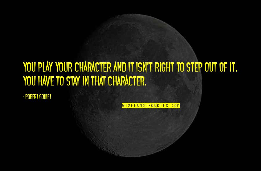 Stay And Play Quotes By Robert Goulet: You play your character and it isn't right Stay And Play Quotes By Robert Goulet: You play your character and it isn't right